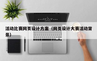 梅河口活动比赛网页设计方案（网页设计大赛活动背景）